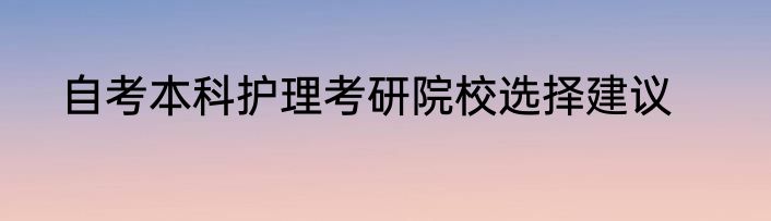 自考本科护理考研院校选择建议