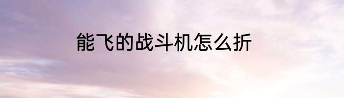 能飞的战斗机怎么折