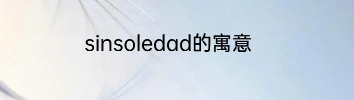 sinsoledad的寓意