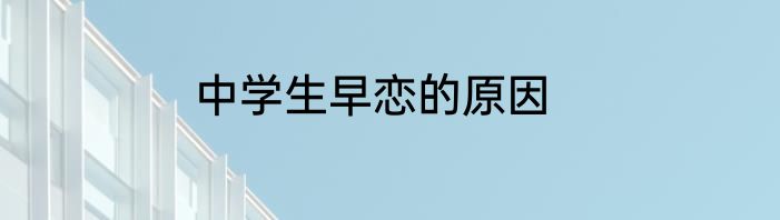 中学生早恋的原因