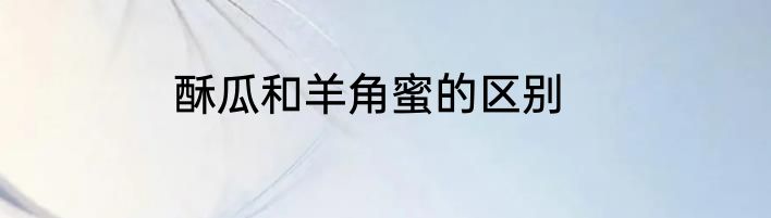 酥瓜和羊角蜜的区别