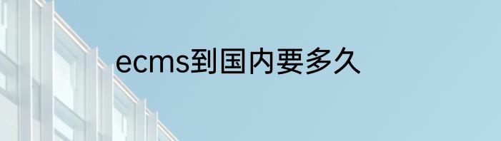ecms到国内要多久