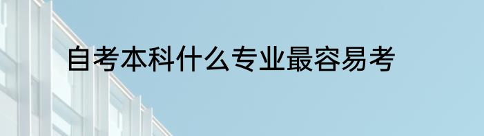 自考本科什么专业最容易考