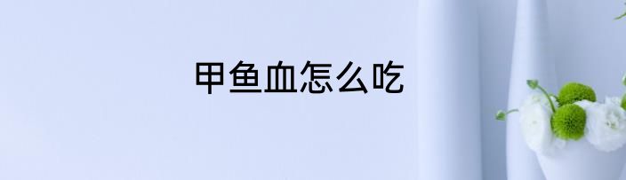 甲鱼血怎么吃