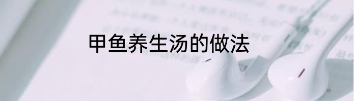 甲鱼养生汤的做法