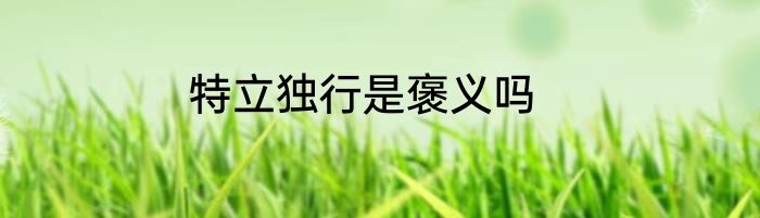 特立独行是褒义吗