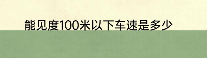 能见度100米以下车速是多少