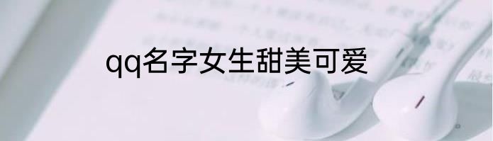 qq名字女生甜美可爱