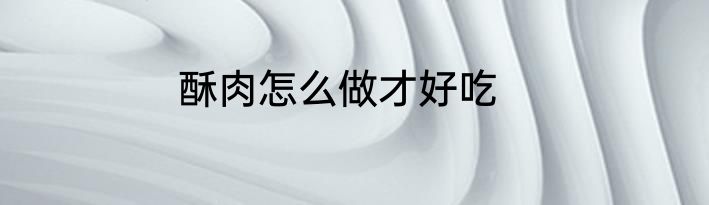 酥肉怎么做才好吃