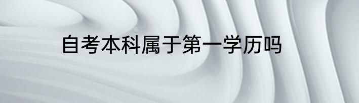 自考本科属于第一学历吗