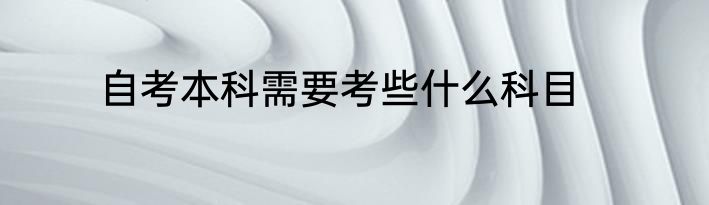 自考本科需要考些什么科目