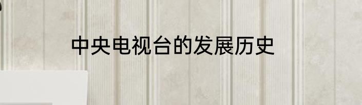 中央电视台的发展历史