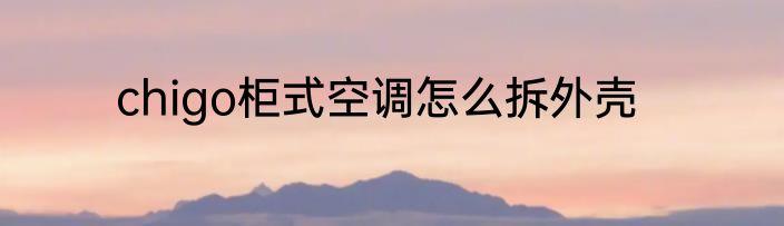 chigo柜式空调怎么拆外壳