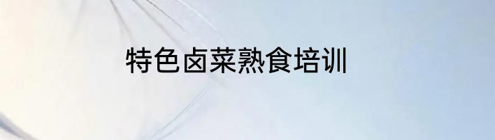 特色卤菜熟食培训