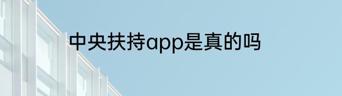 中央扶持app是真的吗