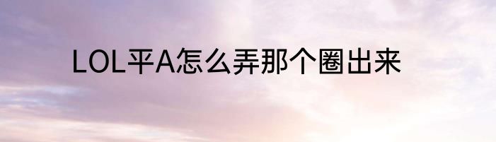 LOL平A怎么弄那个圈出来