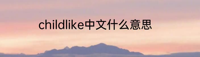 childlike中文什么意思
