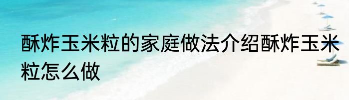 酥炸玉米粒的家庭做法介绍酥炸玉米粒怎么做