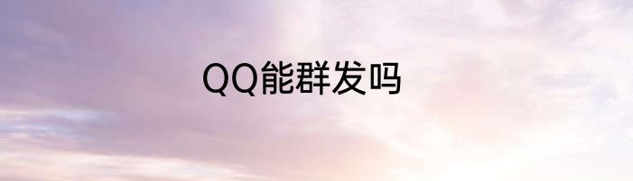 QQ能群发吗