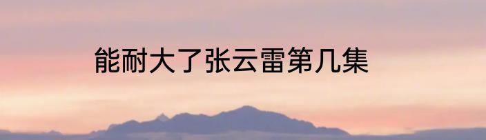 能耐大了张云雷第几集