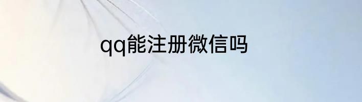 qq能注册微信吗