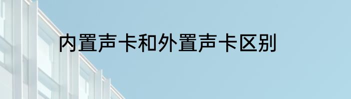 内置声卡和外置声卡区别