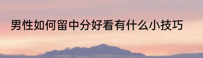 男性如何留中分好看有什么小技巧
