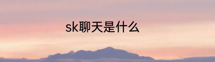 sk聊天是什么