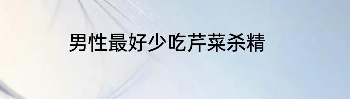 男性最好少吃芹菜杀精