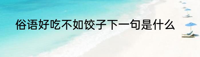 俗语好吃不如饺子下一句是什么