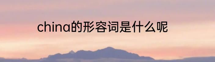 china的形容词是什么呢