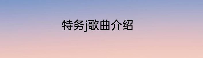 特务j歌曲介绍