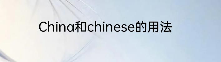 China和chinese的用法