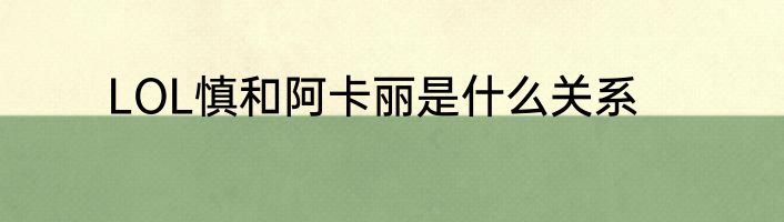 LOL慎和阿卡丽是什么关系