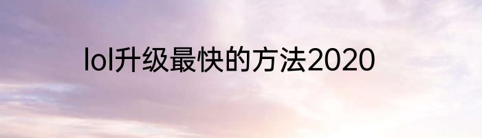lol升级最快的方法2020