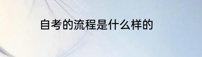 自考的流程是什么样的