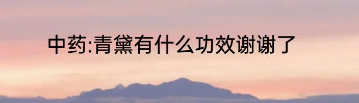 中药:青黛有什么功效谢谢了