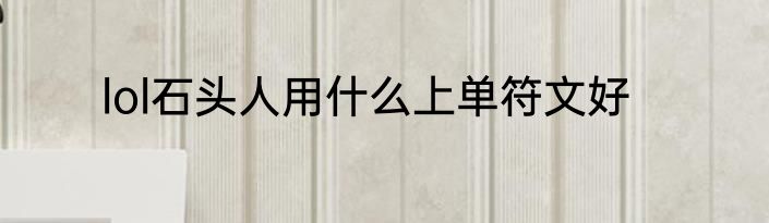 lol石头人用什么上单符文好