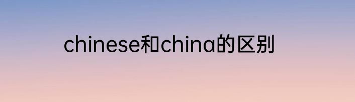 chinese和china的区别