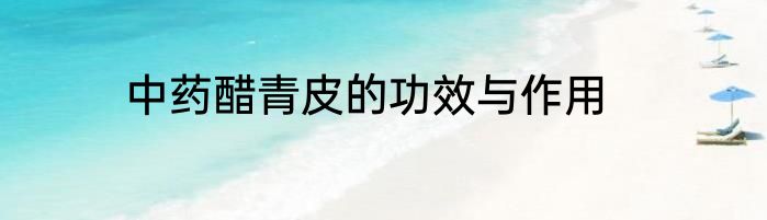 中药醋青皮的功效与作用