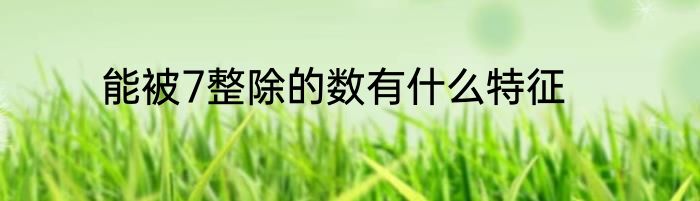 能被7整除的数有什么特征