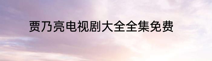 贾乃亮电视剧大全全集免费