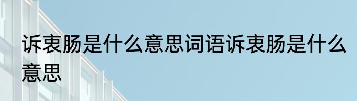 诉衷肠是什么意思词语诉衷肠是什么意思
