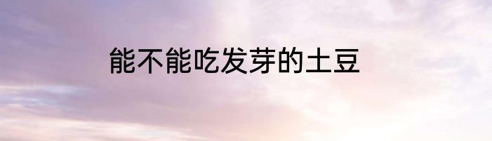 能不能吃发芽的土豆