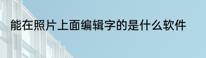 能在照片上面编辑字的是什么软件