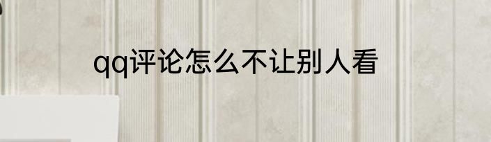 qq评论怎么不让别人看