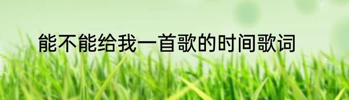 能不能给我一首歌的时间歌词