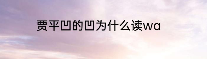贾平凹的凹为什么读wa
