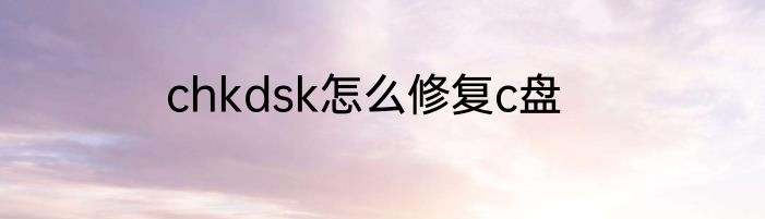 chkdsk怎么修复c盘