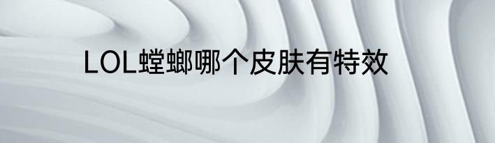 LOL螳螂哪个皮肤有特效